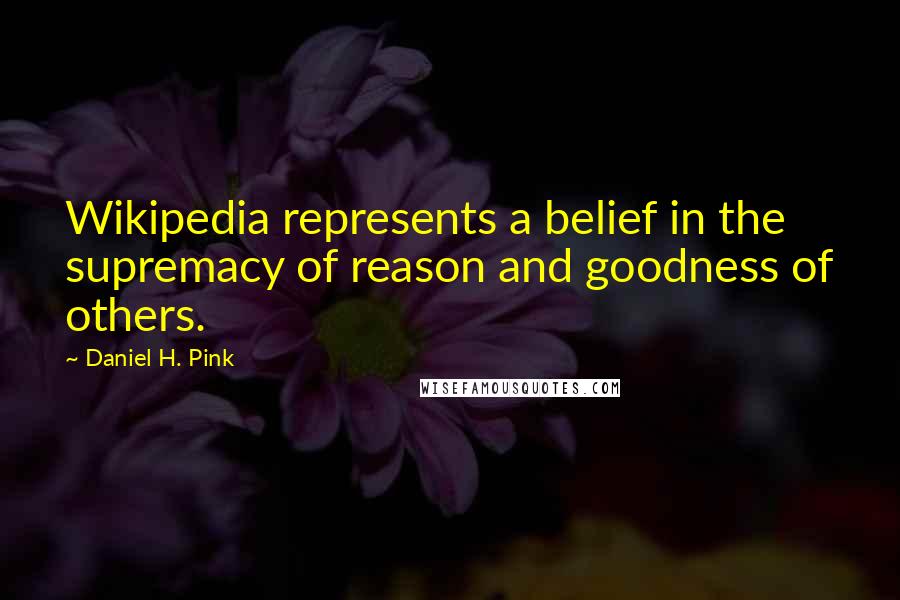 Daniel H. Pink Quotes: Wikipedia represents a belief in the supremacy of reason and goodness of others.