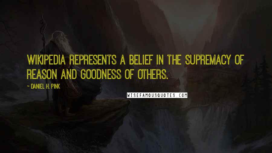 Daniel H. Pink Quotes: Wikipedia represents a belief in the supremacy of reason and goodness of others.