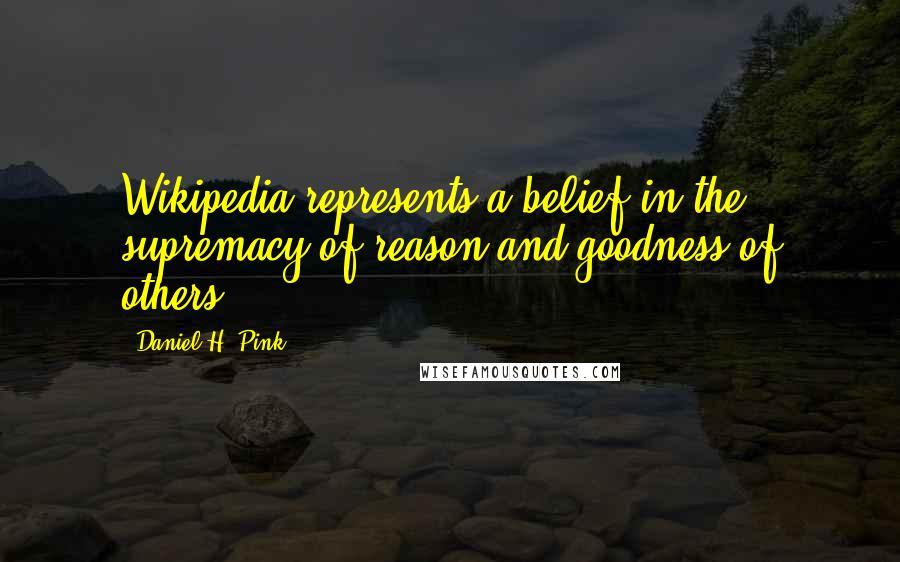 Daniel H. Pink Quotes: Wikipedia represents a belief in the supremacy of reason and goodness of others.