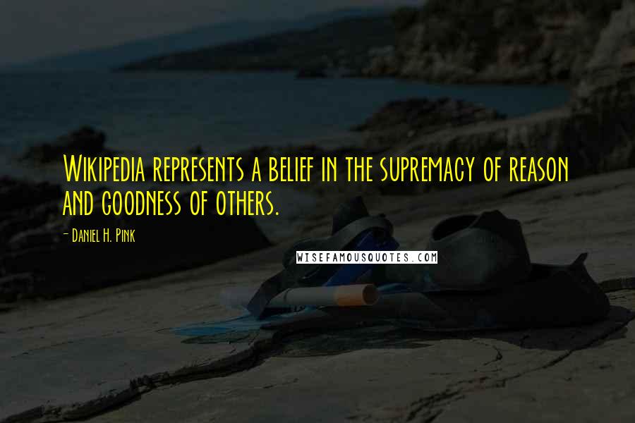 Daniel H. Pink Quotes: Wikipedia represents a belief in the supremacy of reason and goodness of others.