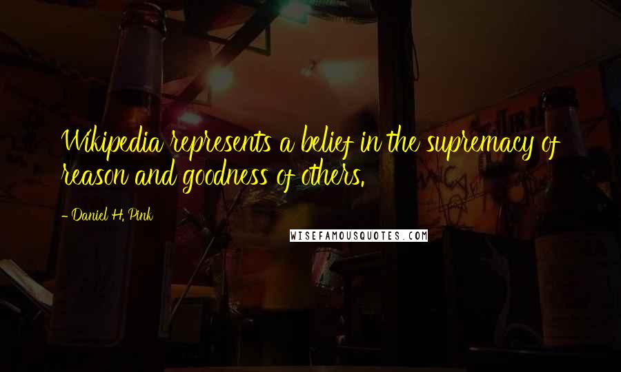 Daniel H. Pink Quotes: Wikipedia represents a belief in the supremacy of reason and goodness of others.