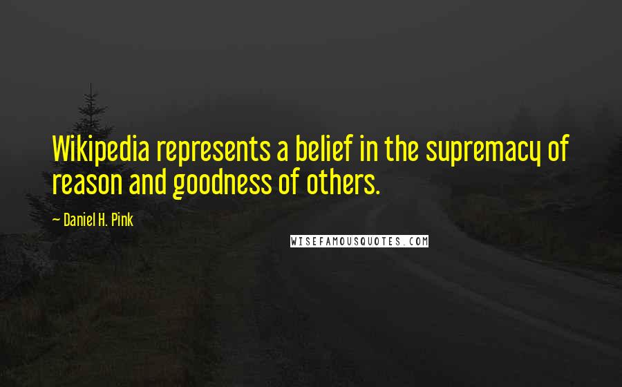 Daniel H. Pink Quotes: Wikipedia represents a belief in the supremacy of reason and goodness of others.