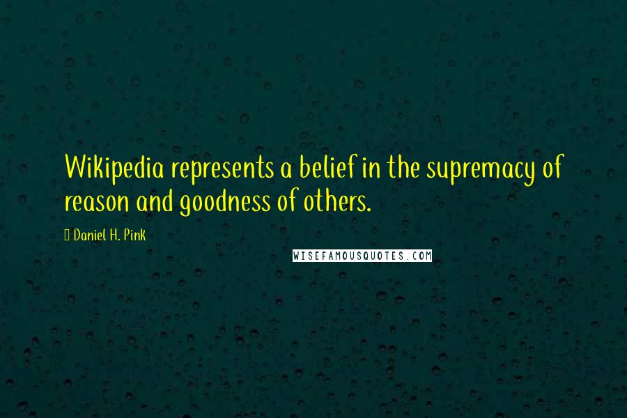 Daniel H. Pink Quotes: Wikipedia represents a belief in the supremacy of reason and goodness of others.