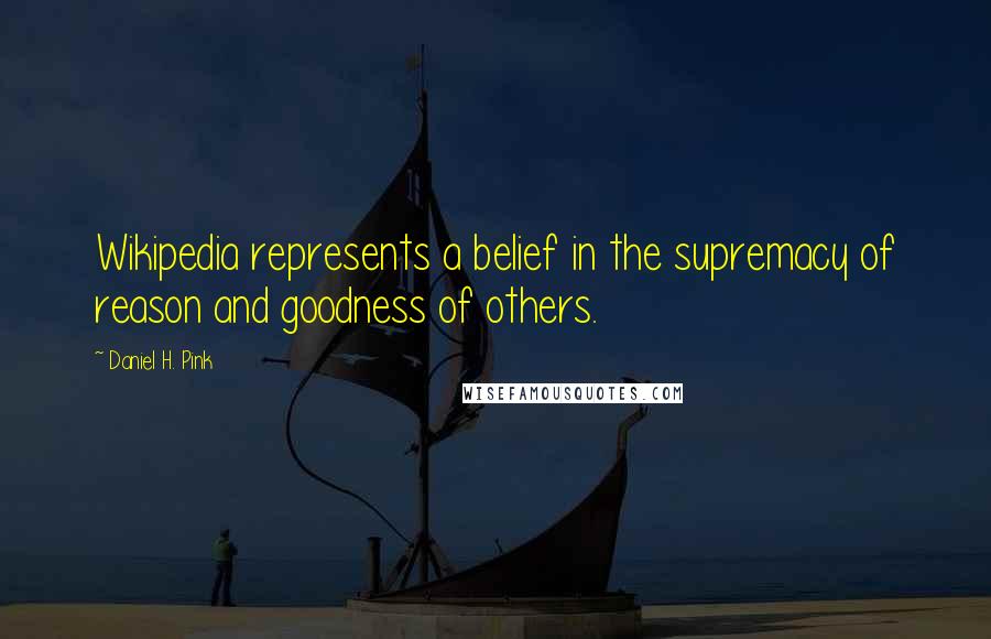 Daniel H. Pink Quotes: Wikipedia represents a belief in the supremacy of reason and goodness of others.