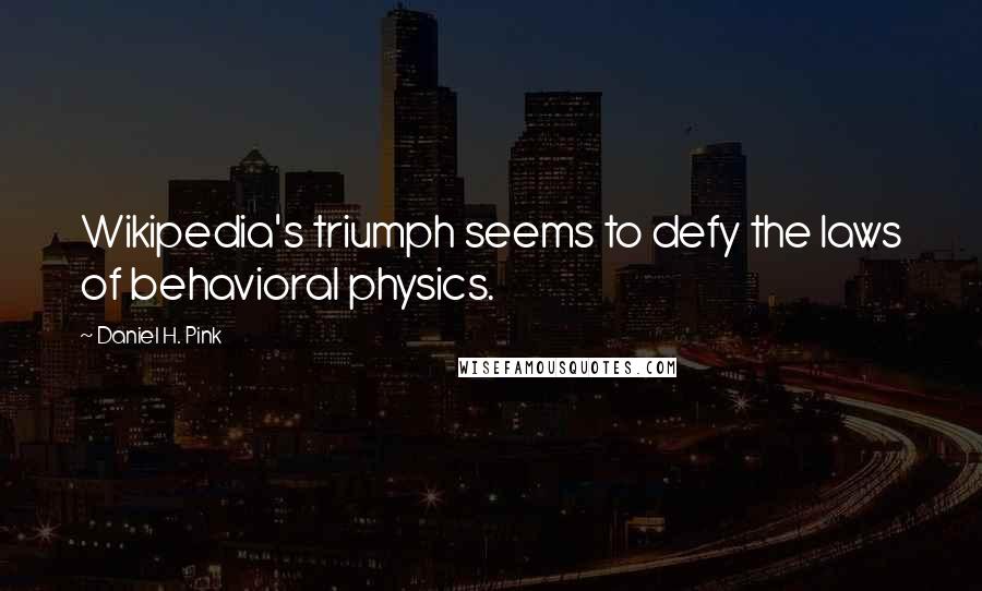 Daniel H. Pink Quotes: Wikipedia's triumph seems to defy the laws of behavioral physics.