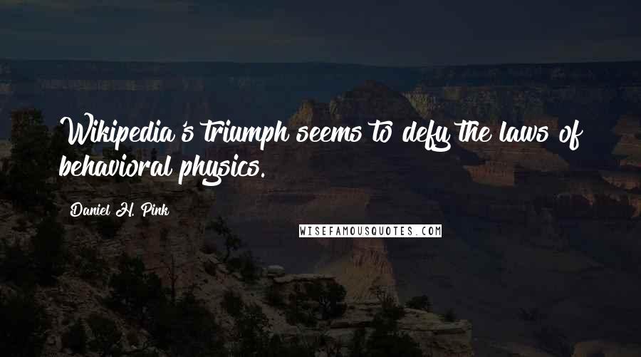 Daniel H. Pink Quotes: Wikipedia's triumph seems to defy the laws of behavioral physics.