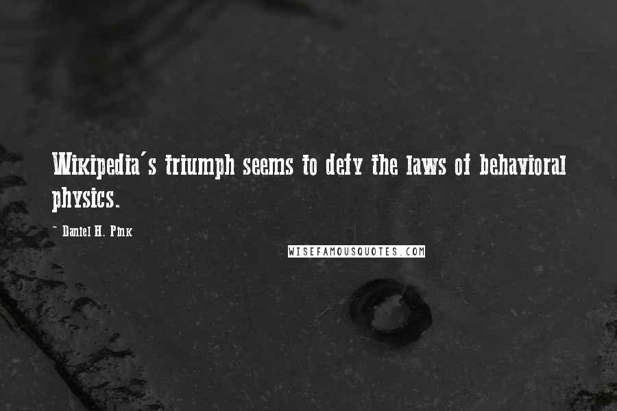 Daniel H. Pink Quotes: Wikipedia's triumph seems to defy the laws of behavioral physics.