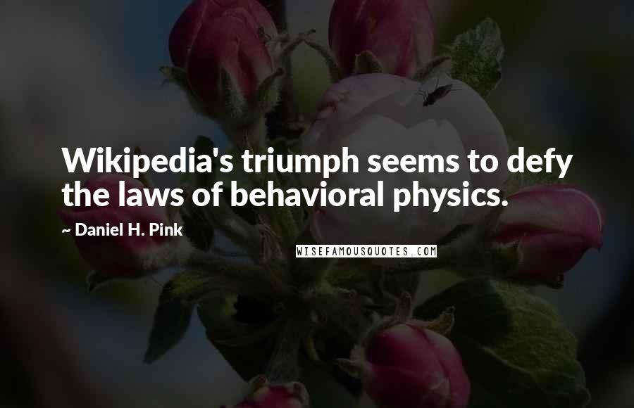 Daniel H. Pink Quotes: Wikipedia's triumph seems to defy the laws of behavioral physics.