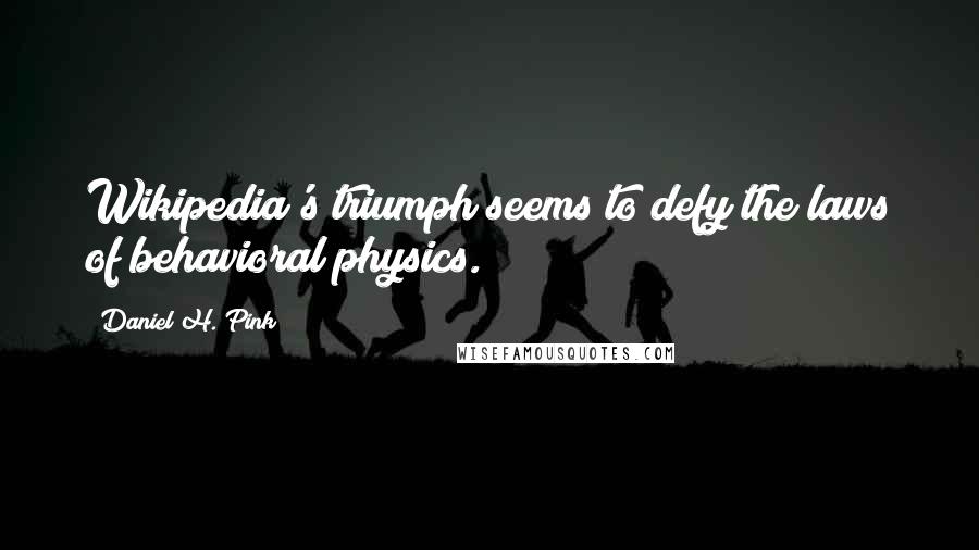 Daniel H. Pink Quotes: Wikipedia's triumph seems to defy the laws of behavioral physics.