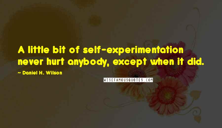 Daniel H. Wilson Quotes: A little bit of self-experimentation never hurt anybody, except when it did.