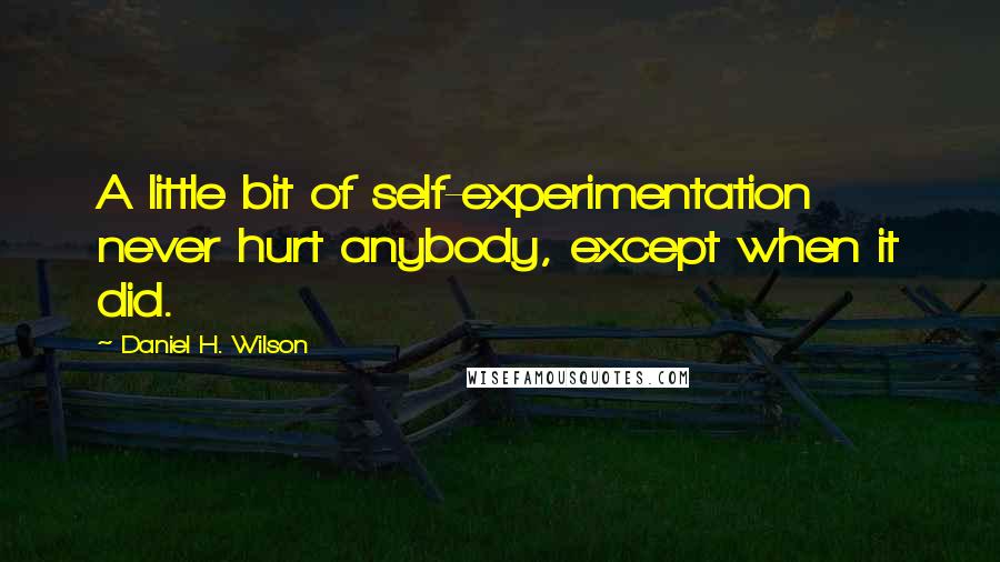 Daniel H. Wilson Quotes: A little bit of self-experimentation never hurt anybody, except when it did.