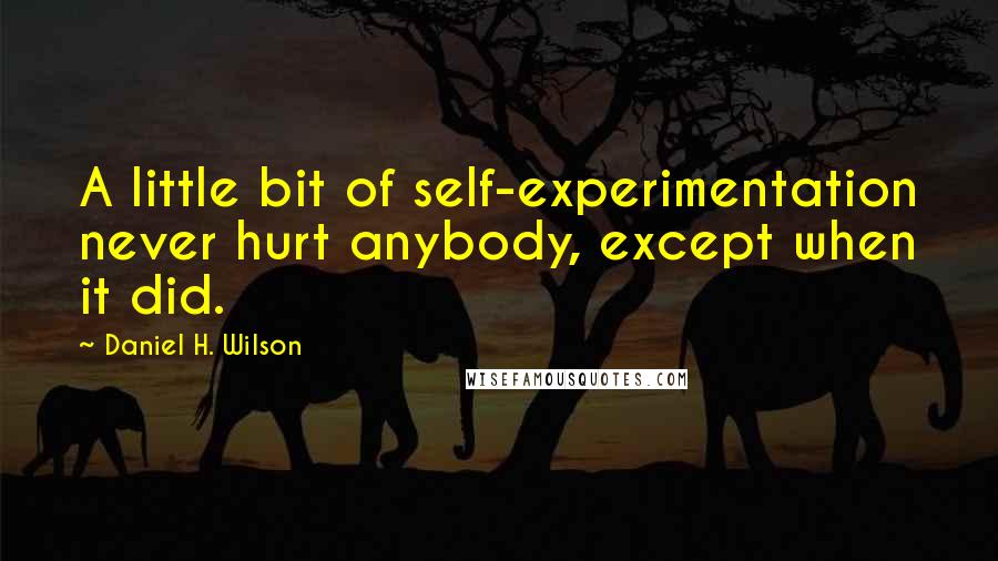 Daniel H. Wilson Quotes: A little bit of self-experimentation never hurt anybody, except when it did.