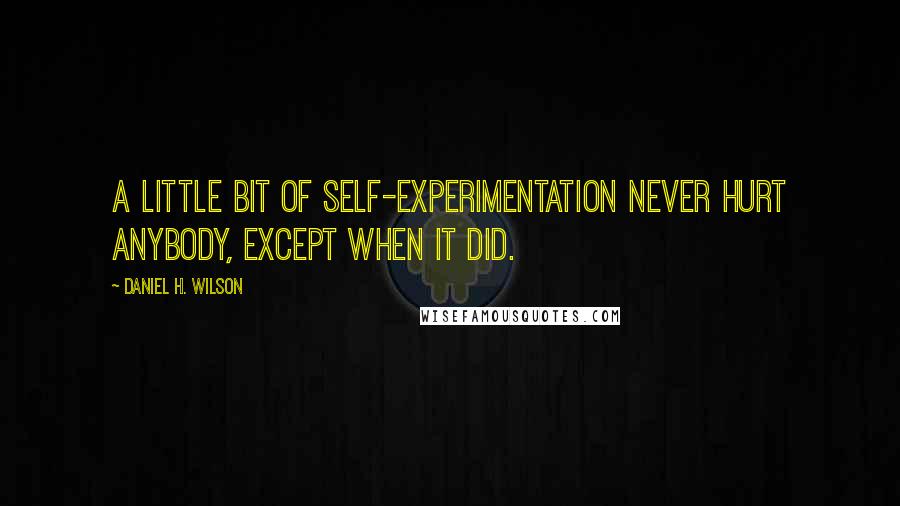 Daniel H. Wilson Quotes: A little bit of self-experimentation never hurt anybody, except when it did.