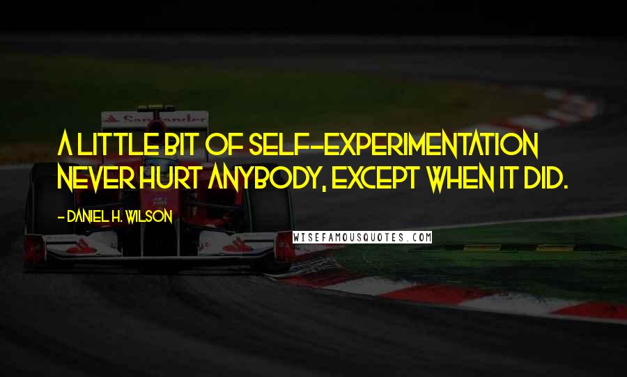 Daniel H. Wilson Quotes: A little bit of self-experimentation never hurt anybody, except when it did.