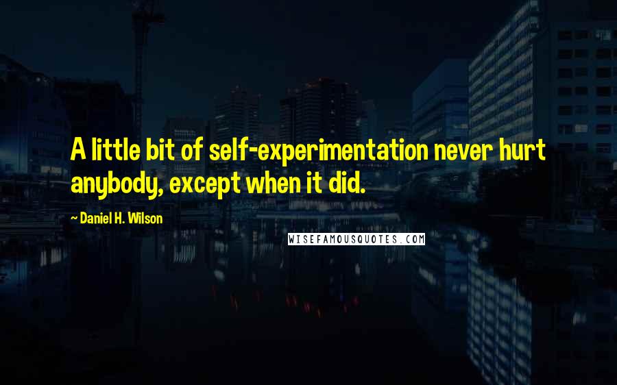 Daniel H. Wilson Quotes: A little bit of self-experimentation never hurt anybody, except when it did.