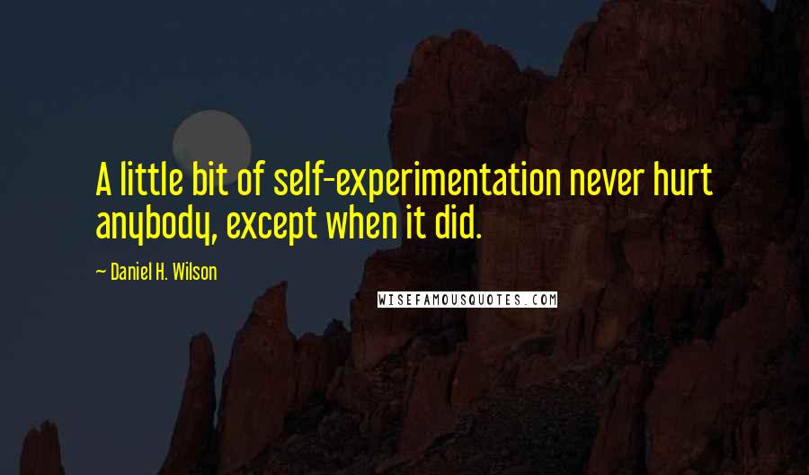 Daniel H. Wilson Quotes: A little bit of self-experimentation never hurt anybody, except when it did.