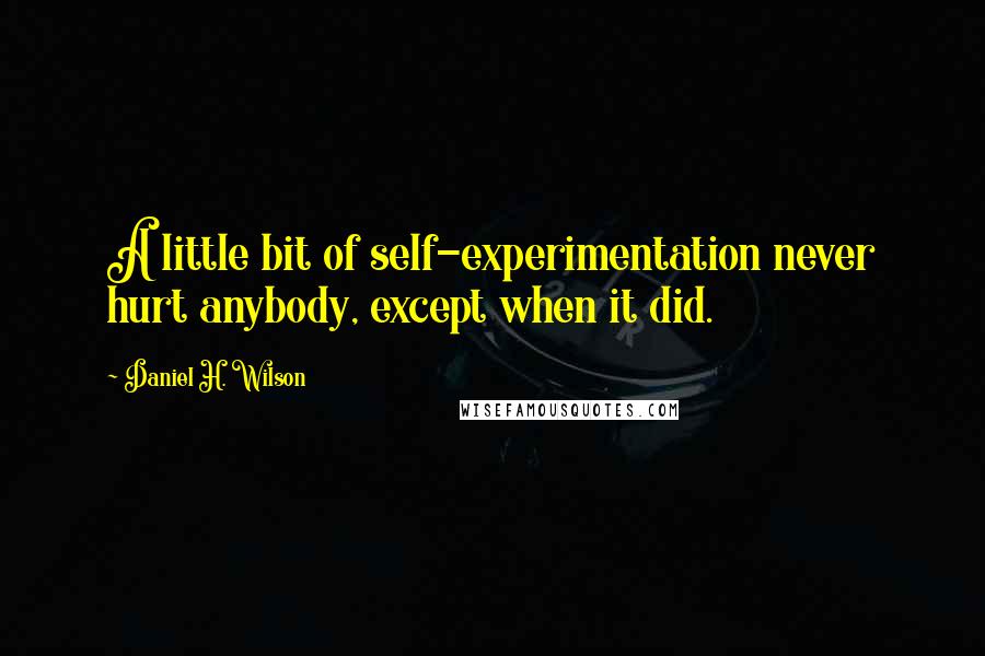 Daniel H. Wilson Quotes: A little bit of self-experimentation never hurt anybody, except when it did.