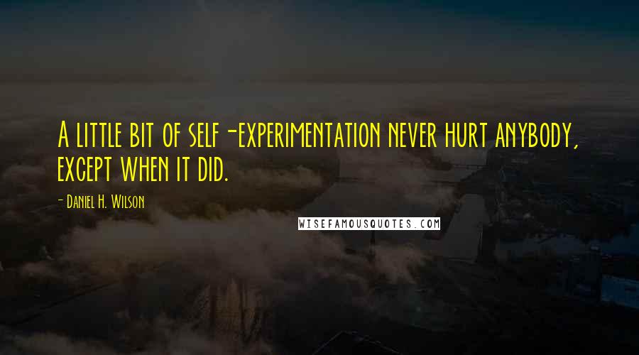 Daniel H. Wilson Quotes: A little bit of self-experimentation never hurt anybody, except when it did.