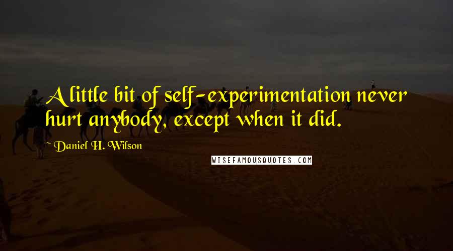 Daniel H. Wilson Quotes: A little bit of self-experimentation never hurt anybody, except when it did.