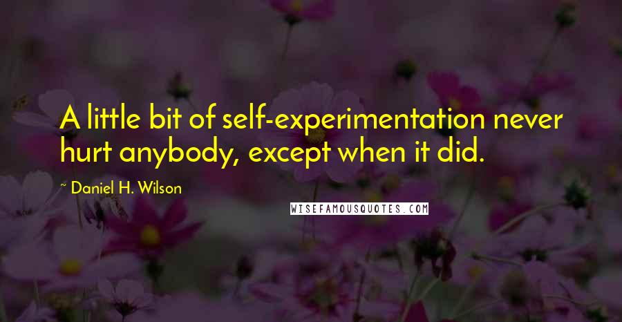 Daniel H. Wilson Quotes: A little bit of self-experimentation never hurt anybody, except when it did.