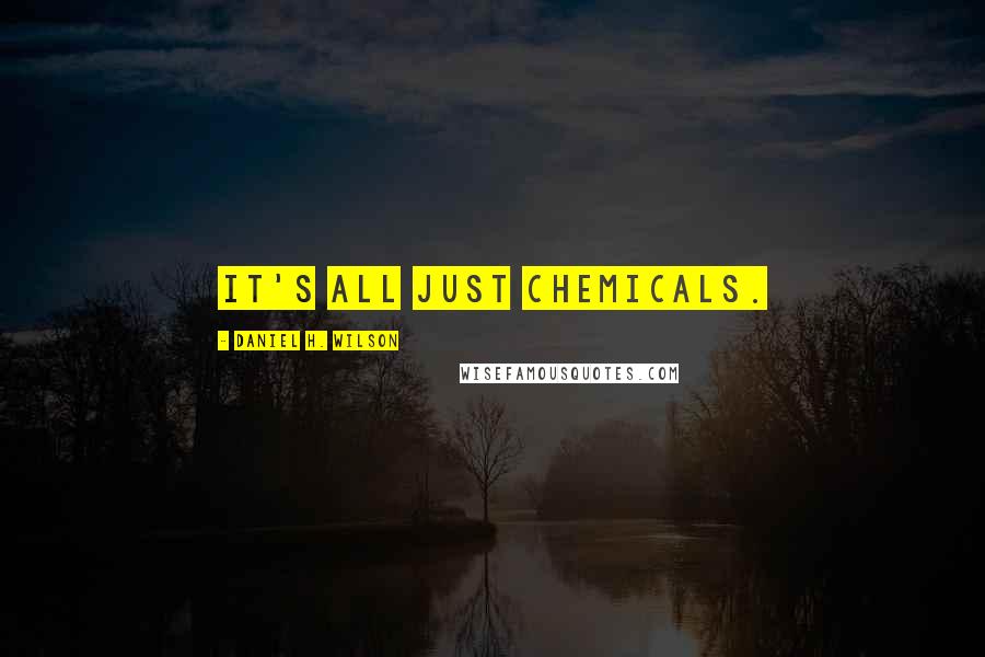Daniel H. Wilson Quotes: It's all just chemicals.