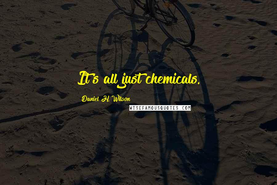 Daniel H. Wilson Quotes: It's all just chemicals.