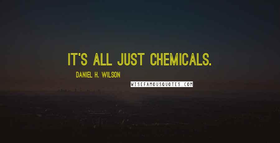 Daniel H. Wilson Quotes: It's all just chemicals.