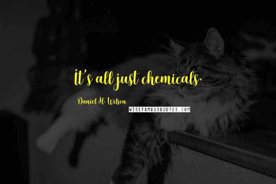Daniel H. Wilson Quotes: It's all just chemicals.