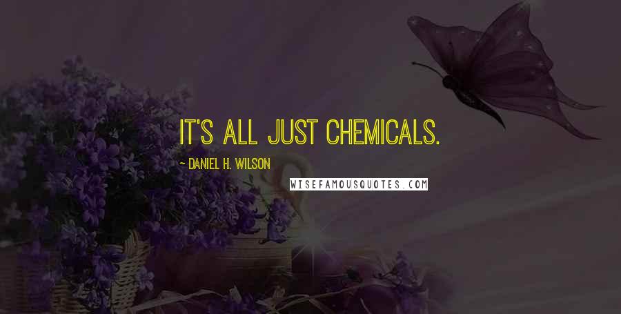 Daniel H. Wilson Quotes: It's all just chemicals.