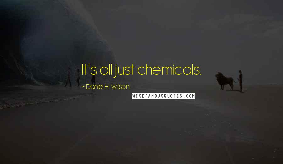 Daniel H. Wilson Quotes: It's all just chemicals.