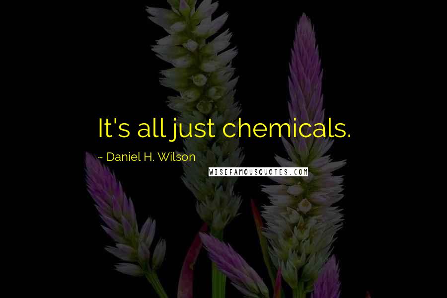 Daniel H. Wilson Quotes: It's all just chemicals.