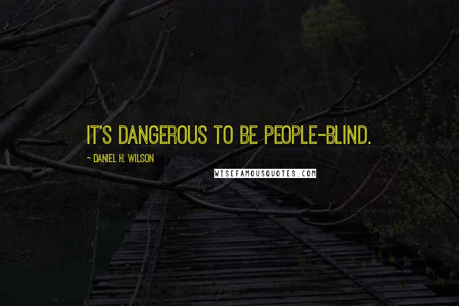 Daniel H. Wilson Quotes: It's dangerous to be people-blind.