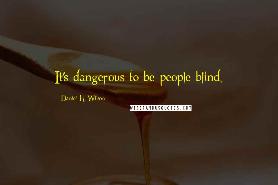 Daniel H. Wilson Quotes: It's dangerous to be people-blind.