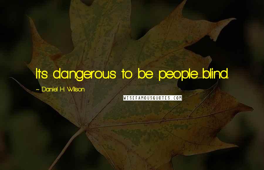 Daniel H. Wilson Quotes: It's dangerous to be people-blind.