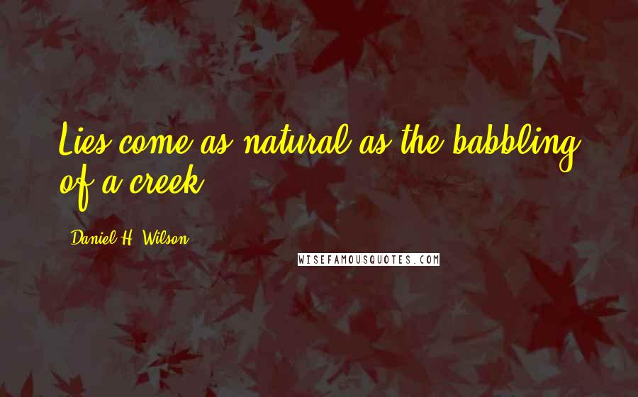 Daniel H. Wilson Quotes: Lies come as natural as the babbling of a creek.