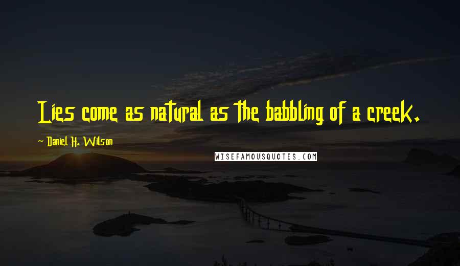 Daniel H. Wilson Quotes: Lies come as natural as the babbling of a creek.