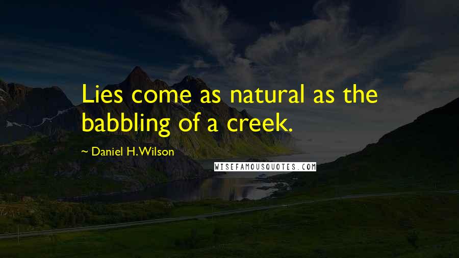 Daniel H. Wilson Quotes: Lies come as natural as the babbling of a creek.