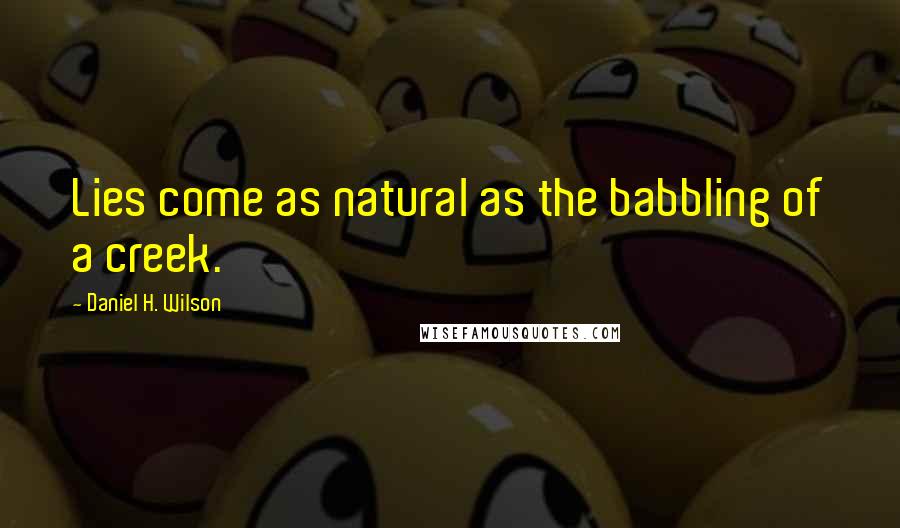 Daniel H. Wilson Quotes: Lies come as natural as the babbling of a creek.