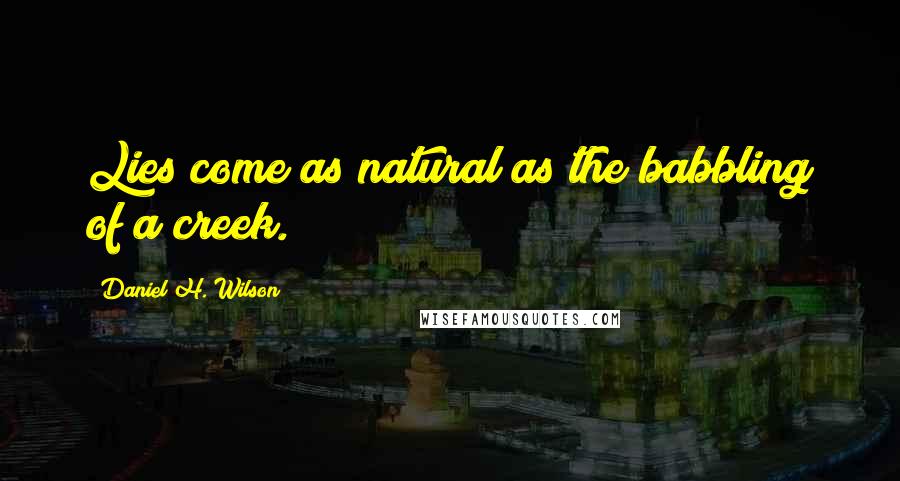 Daniel H. Wilson Quotes: Lies come as natural as the babbling of a creek.