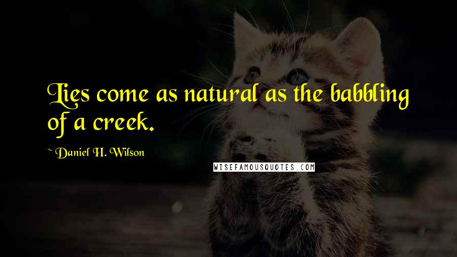 Daniel H. Wilson Quotes: Lies come as natural as the babbling of a creek.