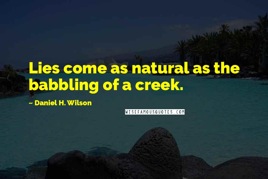 Daniel H. Wilson Quotes: Lies come as natural as the babbling of a creek.