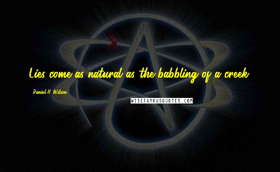 Daniel H. Wilson Quotes: Lies come as natural as the babbling of a creek.