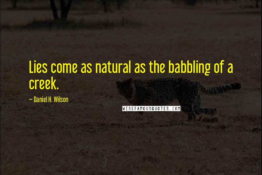 Daniel H. Wilson Quotes: Lies come as natural as the babbling of a creek.