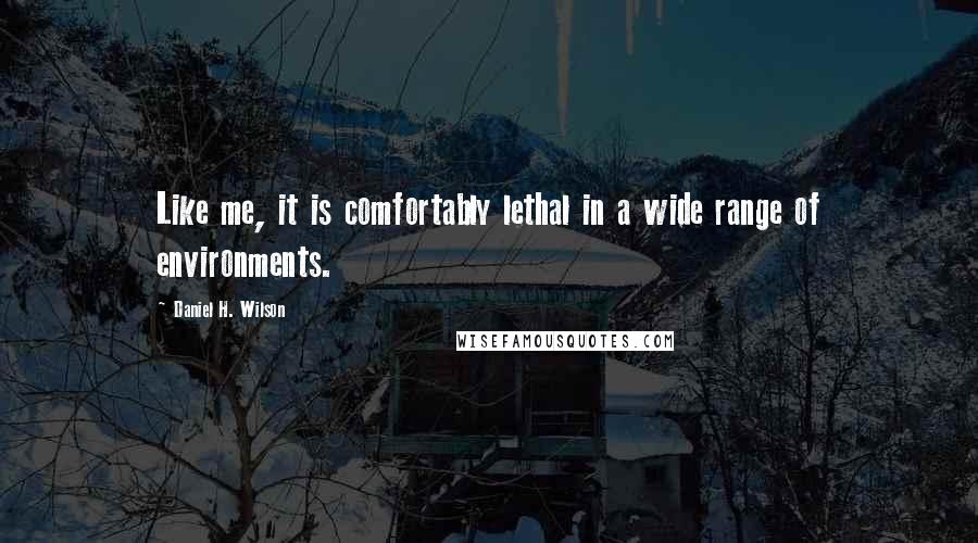 Daniel H. Wilson Quotes: Like me, it is comfortably lethal in a wide range of environments.