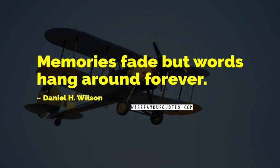 Daniel H. Wilson Quotes: Memories fade but words hang around forever.