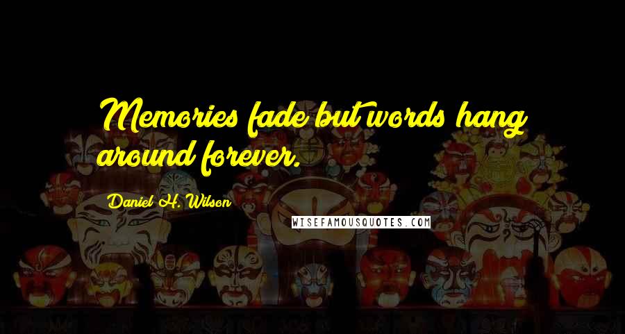 Daniel H. Wilson Quotes: Memories fade but words hang around forever.