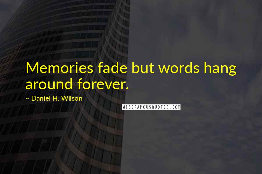 Daniel H. Wilson Quotes: Memories fade but words hang around forever.