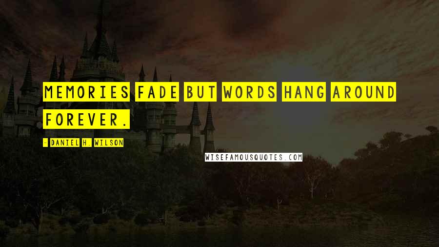 Daniel H. Wilson Quotes: Memories fade but words hang around forever.