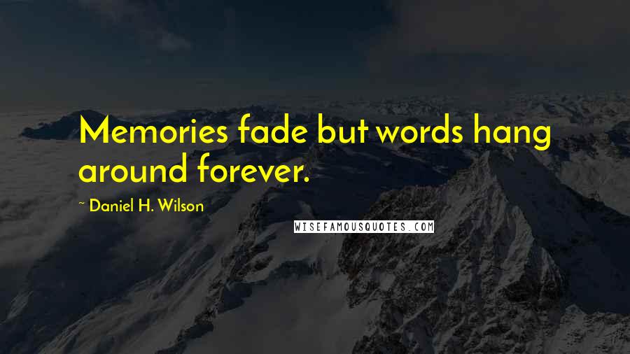 Daniel H. Wilson Quotes: Memories fade but words hang around forever.