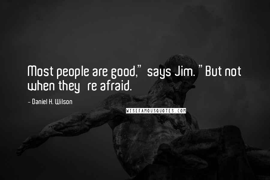 Daniel H. Wilson Quotes: Most people are good," says Jim. "But not when they're afraid.